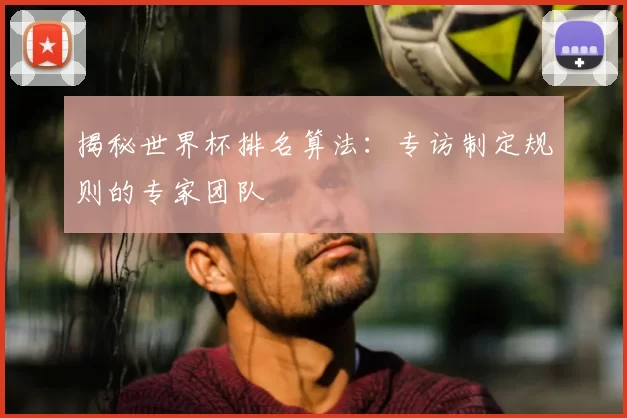 揭秘世界杯排名算法：专访制定规则的专家团队