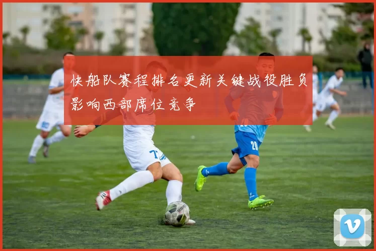快船队赛程排名更新关键战役胜负影响西部席位竞争
