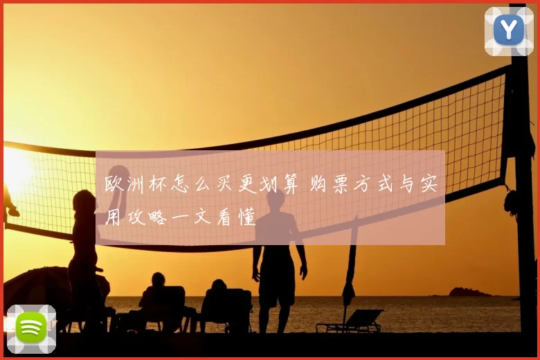 欧洲杯怎么买更划算 购票方式与实用攻略一文看懂