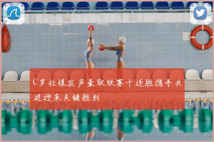 C罗社媒发声豪取联赛十连胜携手共进迎来关键胜利