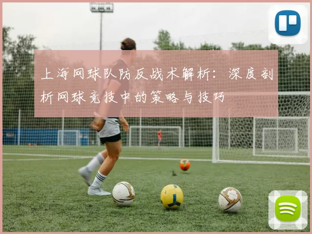 上海网球队防反战术解析：深度剖析网球竞技中的策略与技巧