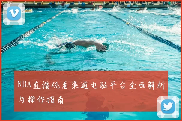 NBA直播观看渠道电脑平台全面解析与操作指南