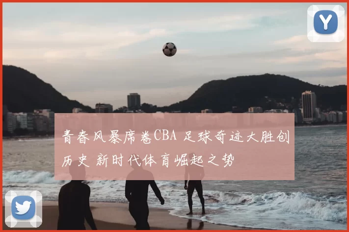 青春风暴席卷CBA 足球奇迹大胜创历史 新时代体育崛起之势