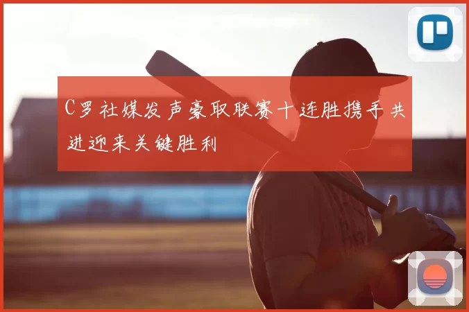 C罗社媒发声豪取联赛十连胜携手共进迎来关键胜利