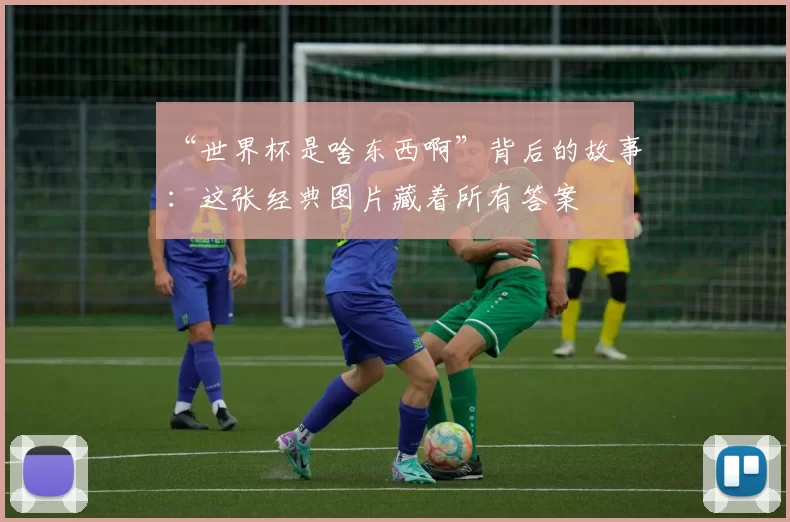 “世界杯是啥东西啊”背后的故事:这张经典图片藏着所有答案