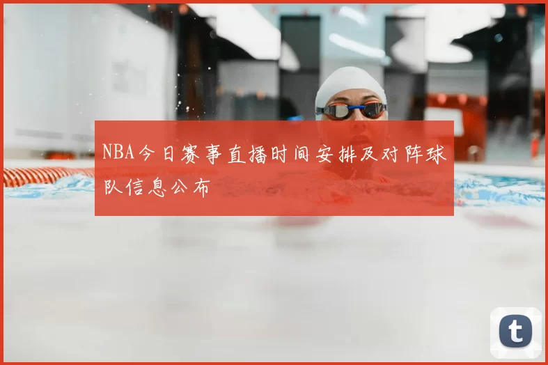 NBA今日赛事直播时间安排及对阵球队信息公布