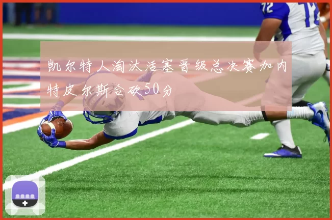 凯尔特人淘汰活塞晋级总决赛加内特皮尔斯合砍50分