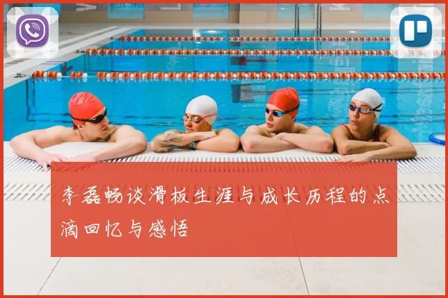 李磊畅谈滑板生涯与成长历程的点滴回忆与感悟