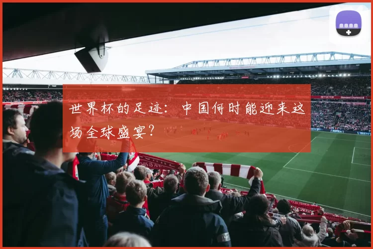 世界杯的足迹：中国何时能迎来这场全球盛宴？