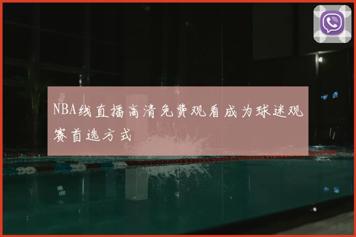 NBA线直播高清免费观看成为球迷观赛首选方式