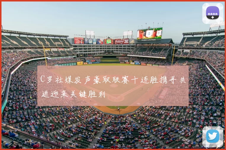 C罗社媒发声豪取联赛十连胜携手共进迎来关键胜利
