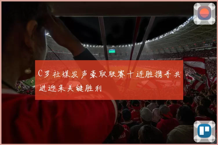 C罗社媒发声豪取联赛十连胜携手共进迎来关键胜利