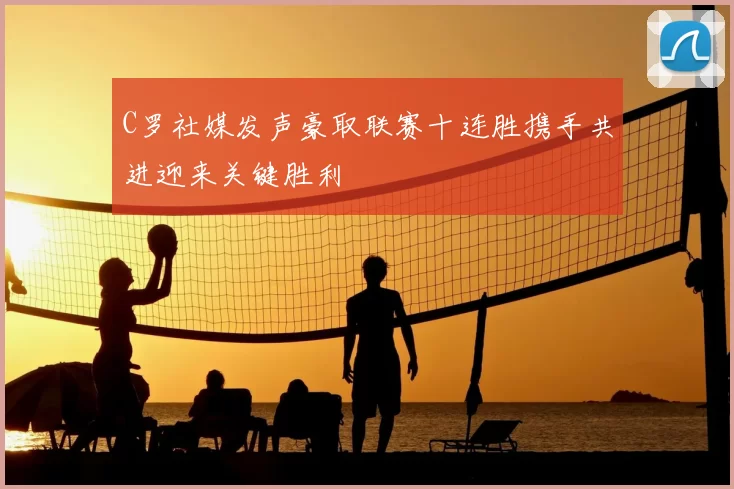 C罗社媒发声豪取联赛十连胜携手共进迎来关键胜利