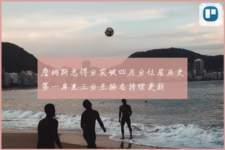 詹姆斯总得分突破四万分位居历史第一库里三分王排名持续更新