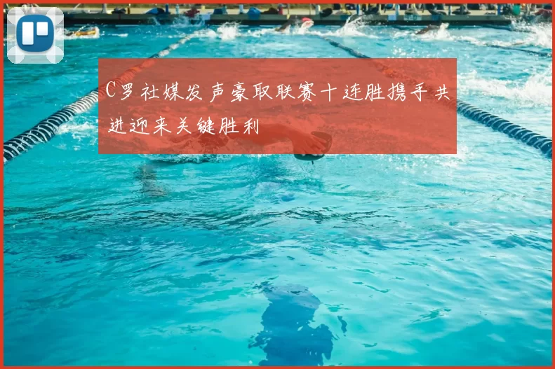 C罗社媒发声豪取联赛十连胜携手共进迎来关键胜利