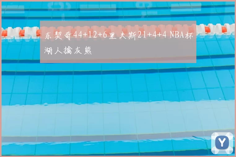 东契奇44+12+6里夫斯21+4+4 NBA杯湖人擒灰熊