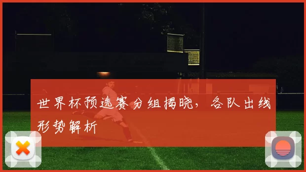 世界杯预选赛分组揭晓，各队出线形势解析