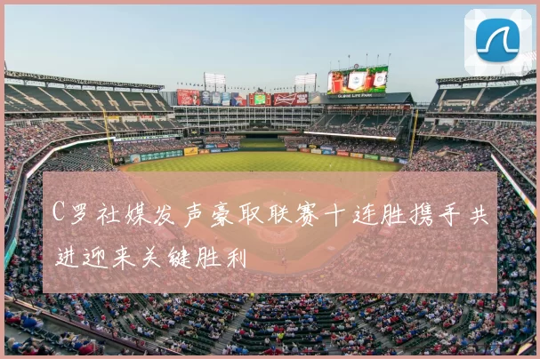 C罗社媒发声豪取联赛十连胜携手共进迎来关键胜利