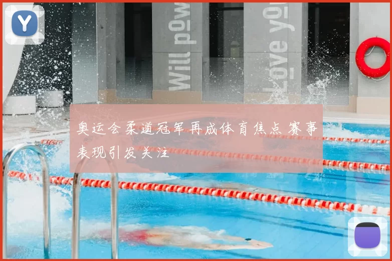 奥运会柔道冠军再成体育焦点 赛事表现引发关注
