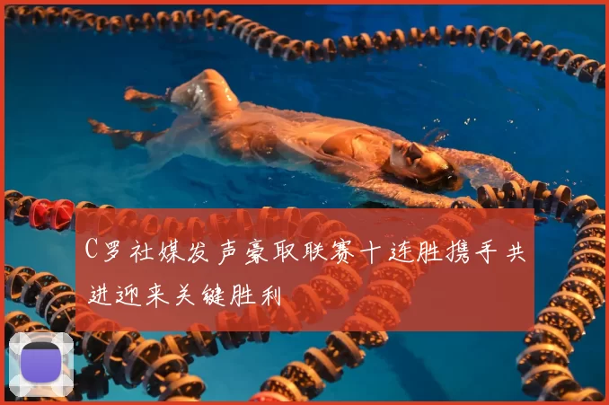 C罗社媒发声豪取联赛十连胜携手共进迎来关键胜利