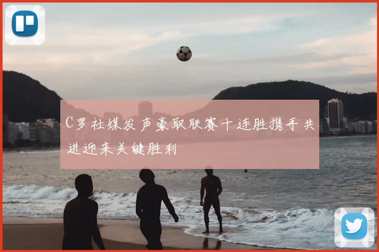 C罗社媒发声豪取联赛十连胜携手共进迎来关键胜利