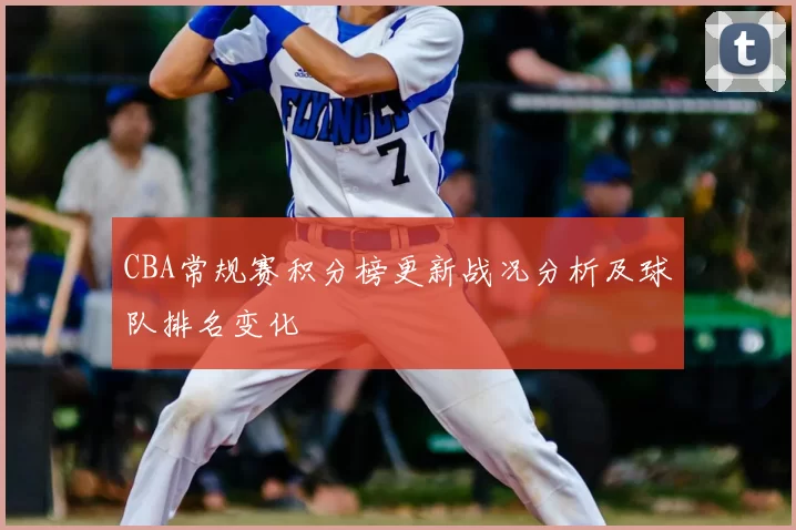 CBA常规赛积分榜更新战况分析及球队排名变化