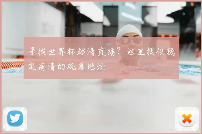 寻找世界杯超清直播?这里提供稳定高清的观看地址
