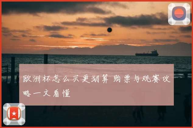 欧洲杯怎么买更划算 购票与观赛攻略一文看懂