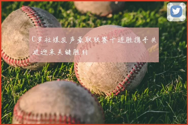 C罗社媒发声豪取联赛十连胜携手共进迎来关键胜利