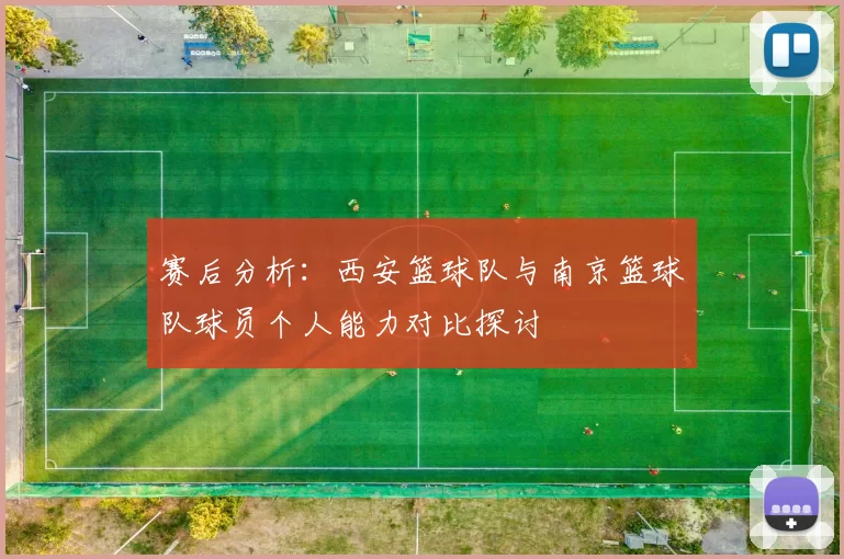 赛后分析:西安篮球队与南京篮球队球员个人能力对比探讨