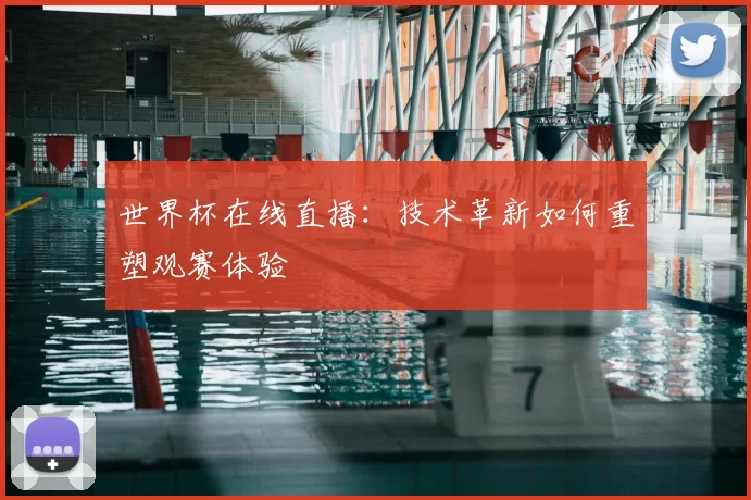 世界杯在线直播：技术革新如何重塑观赛体验