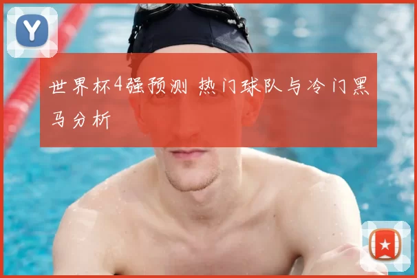 世界杯4强预测 热门球队与冷门黑马分析
