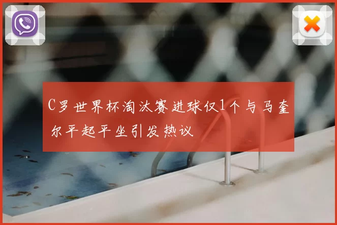 C罗世界杯淘汰赛进球仅1个与马奎尔平起平坐引发热议