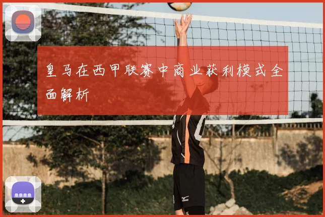 皇马在西甲联赛中商业获利模式全面解析