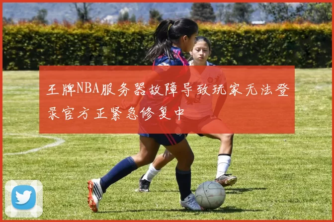 王牌NBA服务器故障导致玩家无法登录官方正紧急修复中