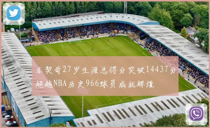 东契奇27岁生涯总得分突破14437分超越NBA历史966球员成就辉煌
