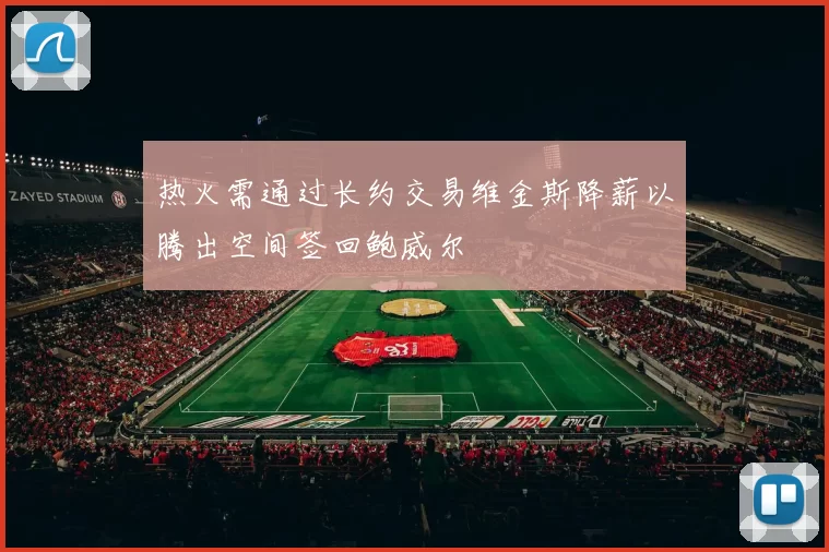 热火需通过长约交易维金斯降薪以腾出空间签回鲍威尔