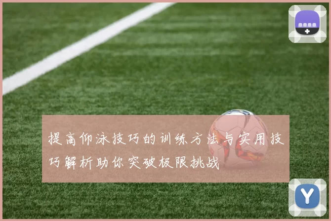 提高仰泳技巧的训练方法与实用技巧解析助你突破极限挑战