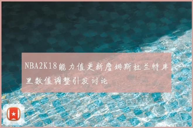 NBA2K18能力值更新詹姆斯杜兰特库里数值调整引发讨论