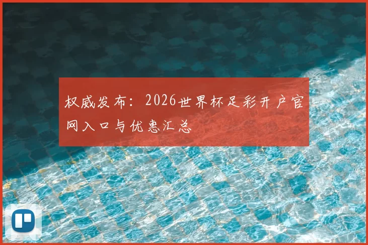 权威发布：2026世界杯足彩开户官网入口与优惠汇总