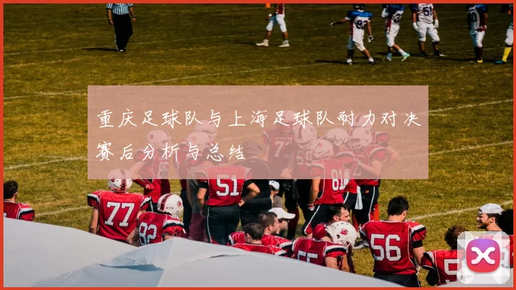 重庆足球队与上海足球队耐力对决赛后分析与总结