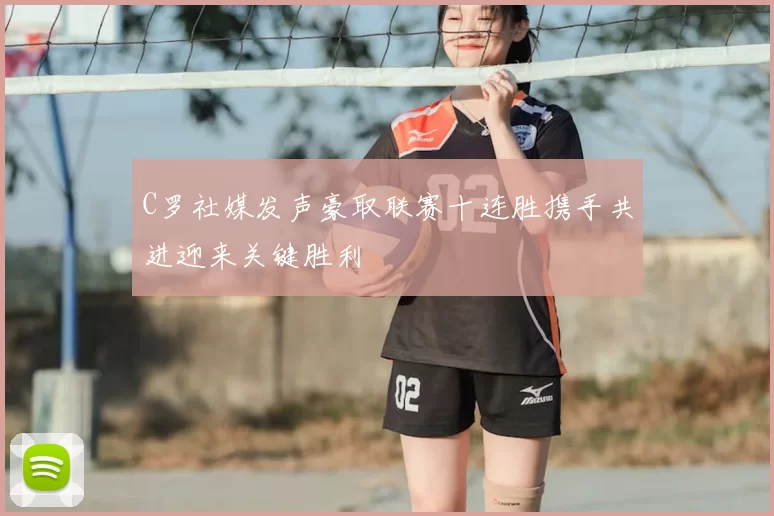 C罗社媒发声豪取联赛十连胜携手共进迎来关键胜利