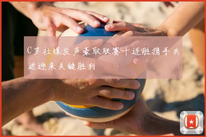 C罗社媒发声豪取联赛十连胜携手共进迎来关键胜利