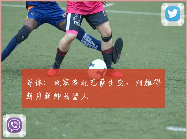 每体：坎塞洛赴巴萨生变，利雅得新月新帅或留人