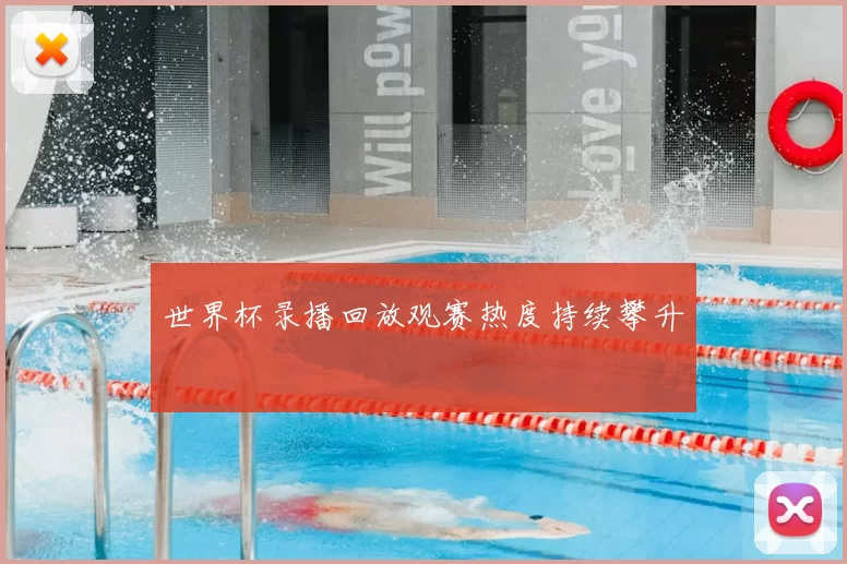 世界杯录播回放观赛热度持续攀升