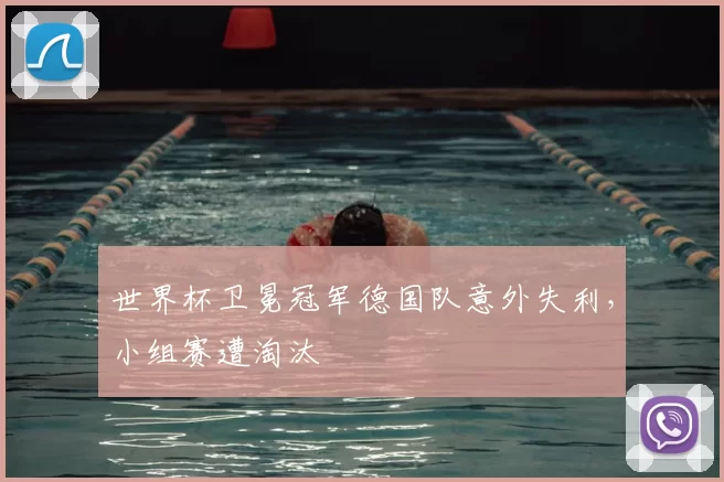 世界杯卫冕冠军德国队意外失利,小组赛遭淘汰