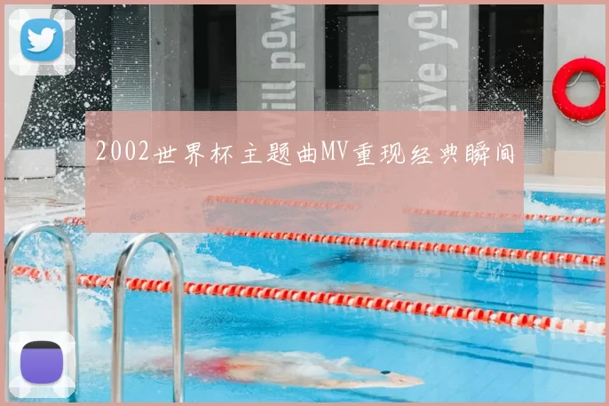 2002世界杯主题曲MV重现经典瞬间