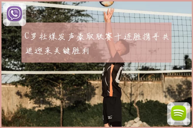 C罗社媒发声豪取联赛十连胜携手共进迎来关键胜利