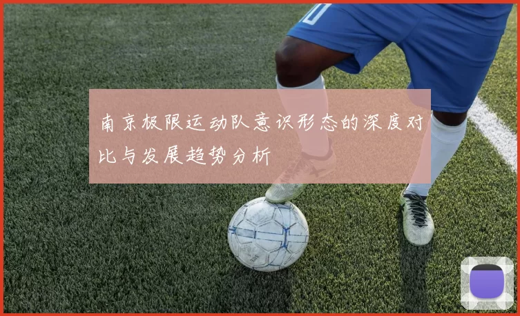 南京极限运动队意识形态的深度对比与发展趋势分析