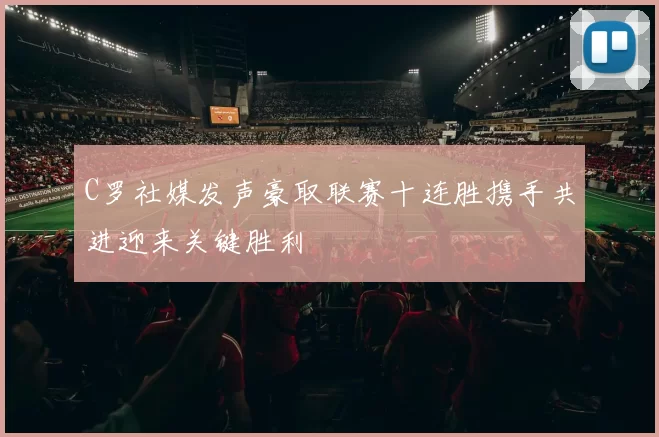 C罗社媒发声豪取联赛十连胜携手共进迎来关键胜利